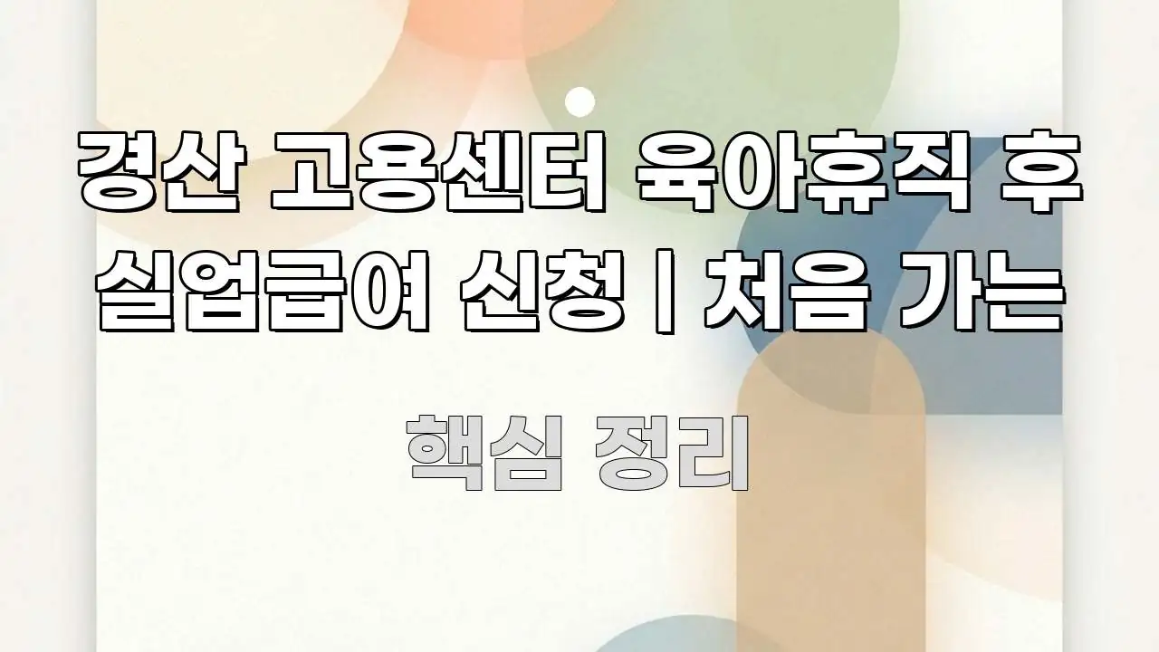 경산 고용센터 육아휴직 후 실업급여 신청 | 처음 가는 스마트하게 정리된 핵심 정보 비주얼 - 글 흐름을 돕는 시각 자료
