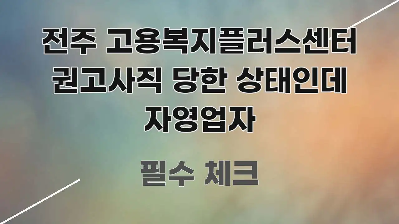 전주 고용복지플러스센터 권고사직 당한 상태인데 자영업자 전문가가 선별한 블로그용 카드뉴스 썸네일 - 내용 요약을 위한 이미지