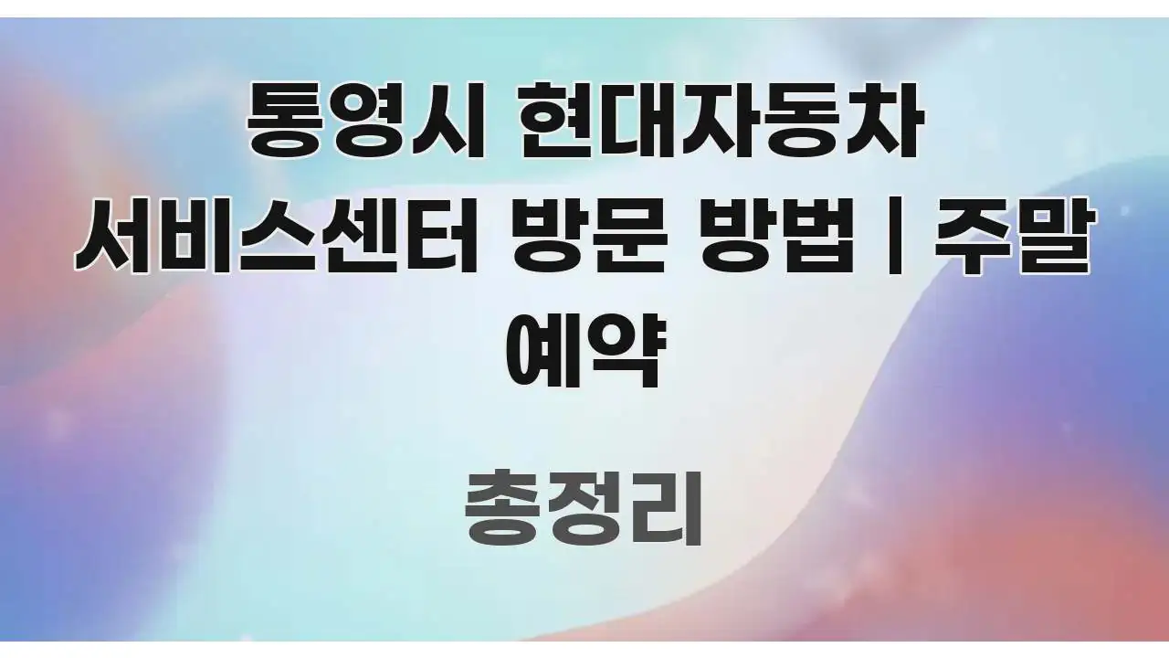 통영시 현대자동차 서비스센터 방문 방법 | 주말 예약 중요 내용만 뽑은 스마트 정보 카드 - 글 흐름을 돕는 시각 자료