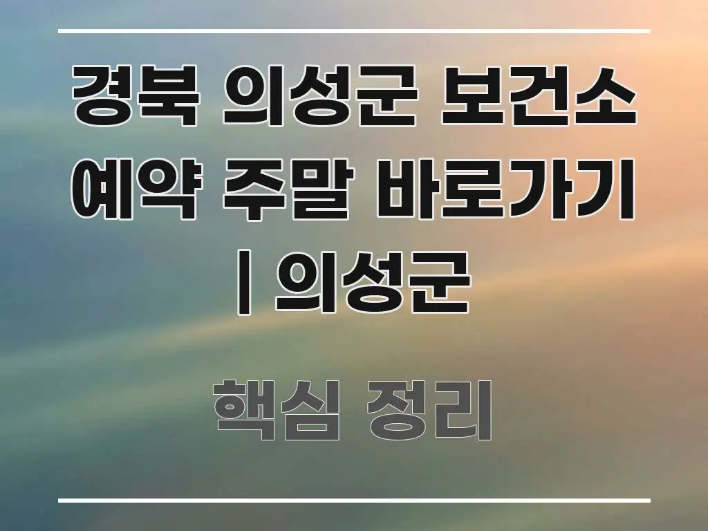 경북 의성군 보건소 예약 주말 바로가기 | 의성군 핵심 내용을 정리한 텍스트 포스터 이미지 - 활용 예시 이미지