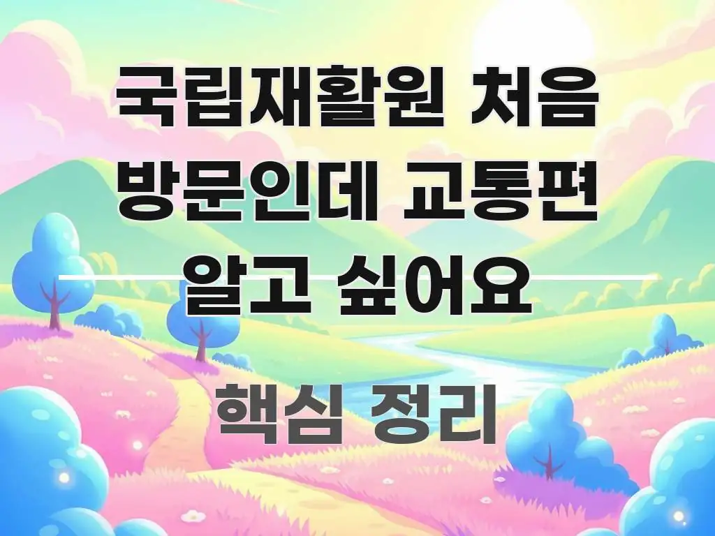 국립재활원 처음 방문인데 교통편 알고 싶어요 핵심 개념을 담은 읽기 좋은 정보 카드 - 참고용 이미지