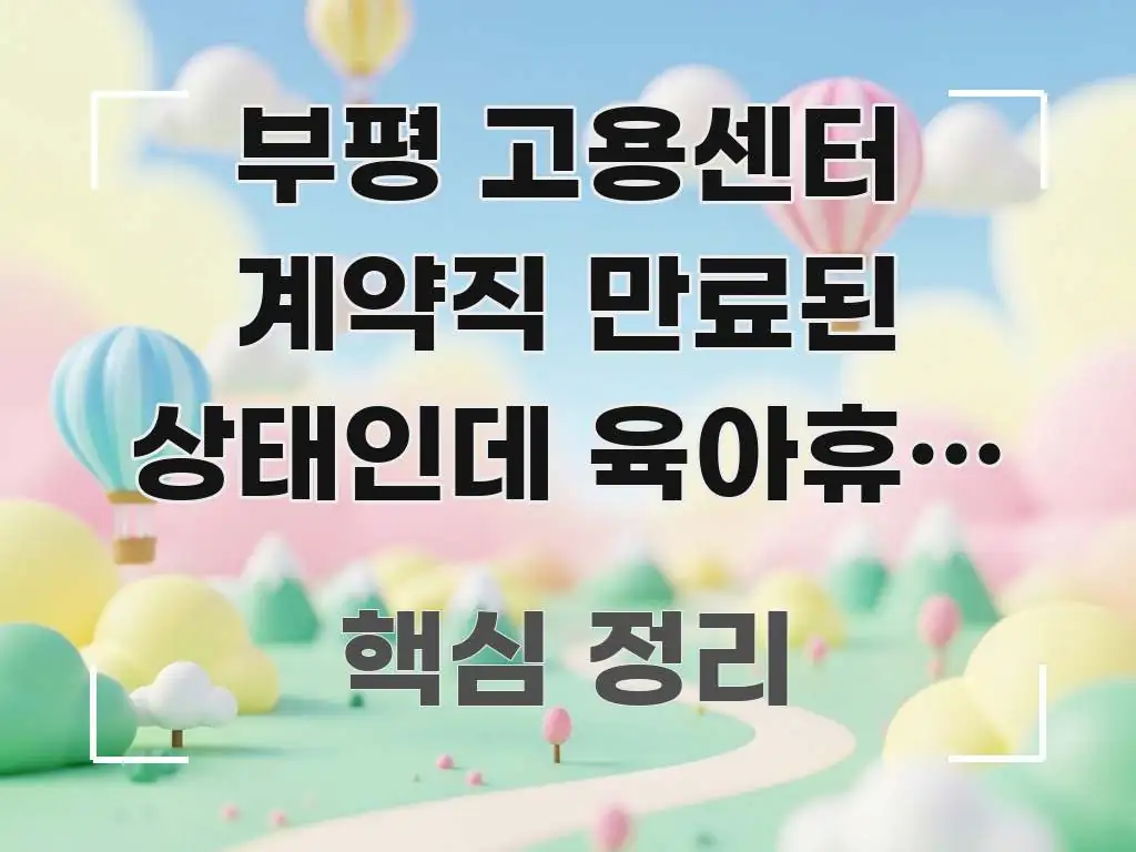 부평 고용센터 계약직 만료된 상태인데 육아휴직 후 빠르게 이해할 수 있는 정보 정리 카드 이미지 - 가독성을 높이는 이미지