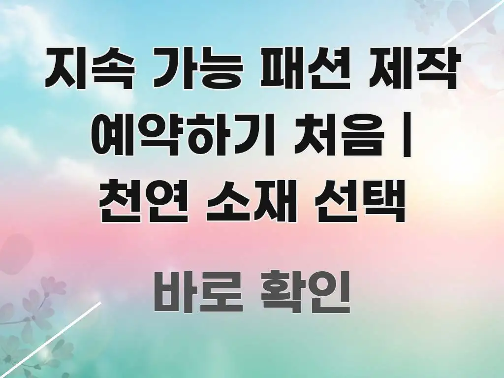 지속 가능 패션 제작 예약하기 처음 | 천연 소재 선택 실생활에 도움되는 정보 요약 인포그래픽 이미지 - 글 흐름을 돕는 시각 자료