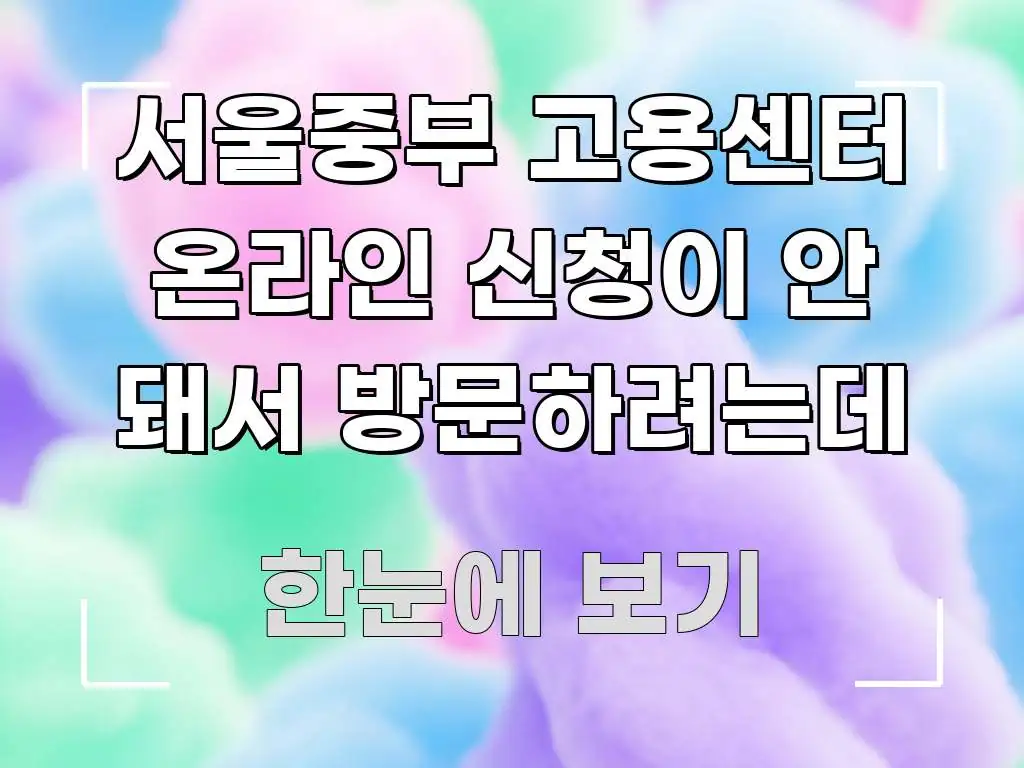 서울중부 고용센터 온라인 신청이 안 돼서 방문하려는데 신뢰할 수 있는 정보를 담은 핵심 키워드 시각화 이미지 - 참고용 이미지