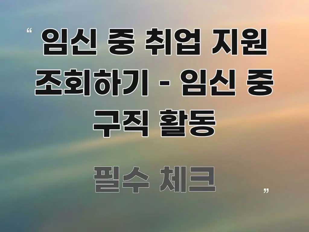 임신 중 취업 지원 조회하기 – 임신 중 구직 활동 꼭 알아야 할 정보를 담은 콘텐츠 요약 표지 이미지