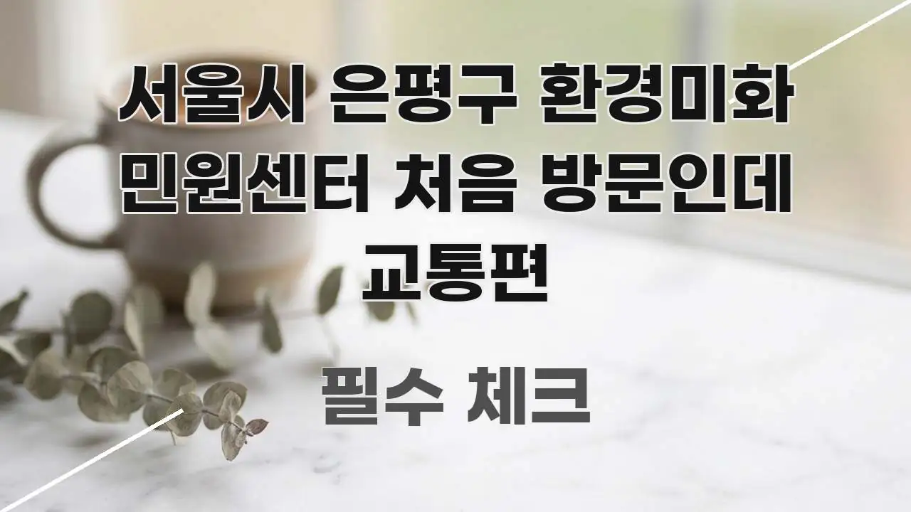 서울시 은평구 환경미화 민원센터 처음 방문인데 교통편 핵심 정보를 압축한 카드뉴스 스타일 이미지