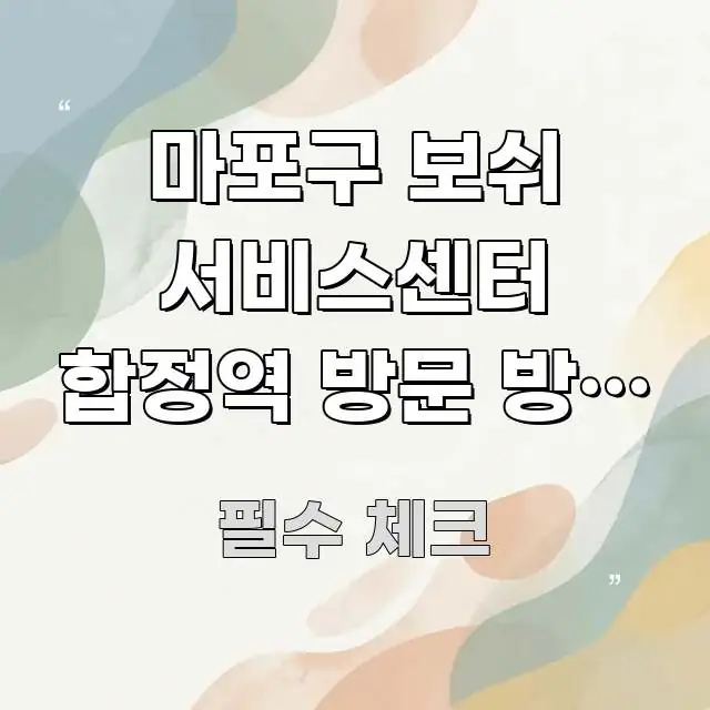 마포구 보쉬 서비스센터 합정역 방문 방법 | 처음인데 깔끔하게 정리된 스마트 정보 카드