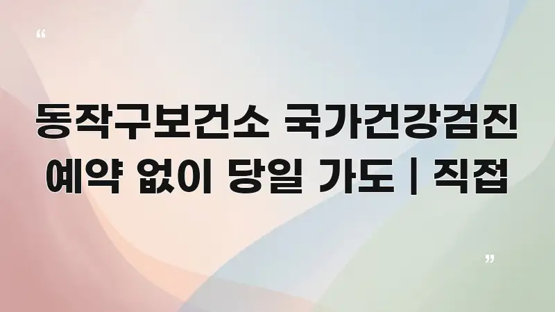 동작구보건소 국가건강검진 예약 없이 당일 가도 | 직접 핵심 개념을 담은 텍스트 중심 디자인 표지