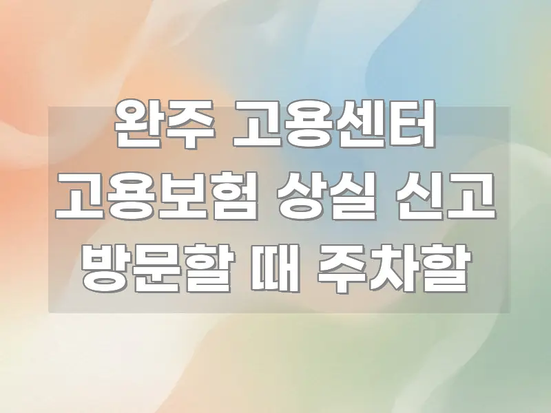 완주 고용센터 고용보험 상실 신고 방문할 때 주차할 주요 포인트를 요약한 스마트 정보 카드 - 내용 요약을 위한 이미지