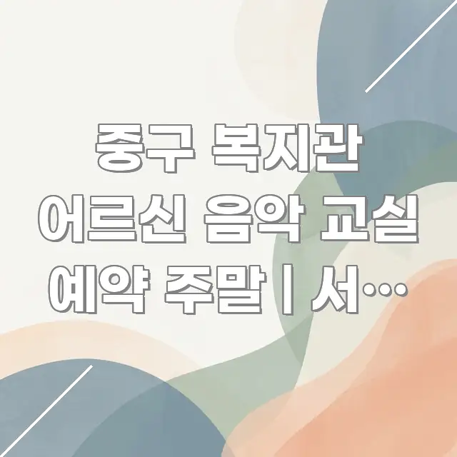 중구 복지관 어르신 음악 교실 예약 주말 | 서울 중구 쉽게 읽히는 정보 전달형 표지 이미지 - 독자 이해를 위한 이미지
