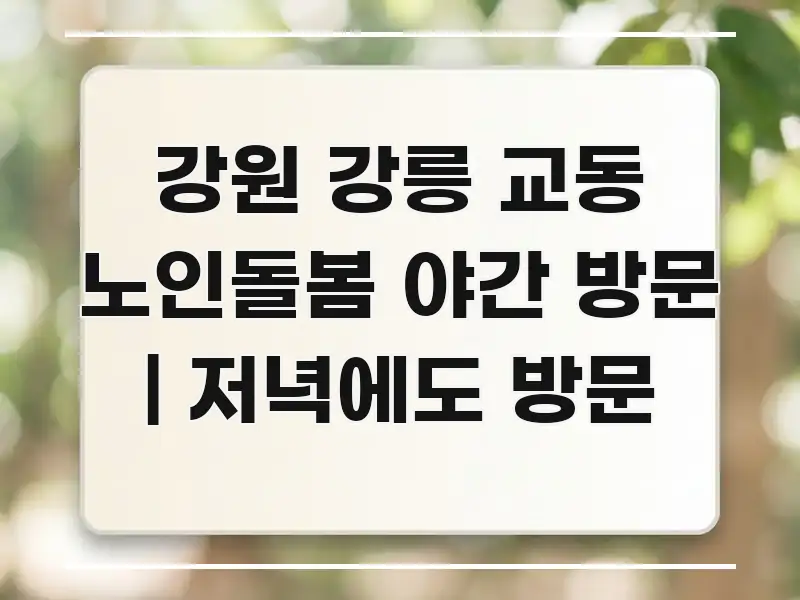 강원 강릉 교동 노인돌봄 야간 방문 | 저녁에도 방문 실용적으로 정리한 핵심 정보 비주얼 - 독자 이해를 위한 이미지