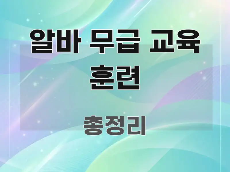 알바 무급 교육 훈련 꼭 알아야 할 정보를 담은 텍스트 기반 블로그 이미지