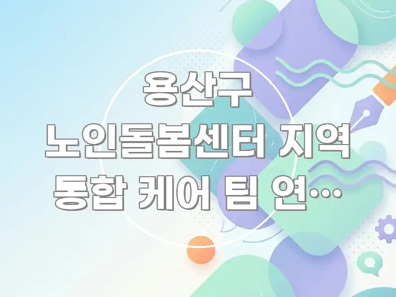 용산구 노인돌봄센터 지역 통합 케어 팀 연계 서비스 핵심 요점 중심의 핵심 키워드 시각화 이미지 - 설명을 돕는 이미지