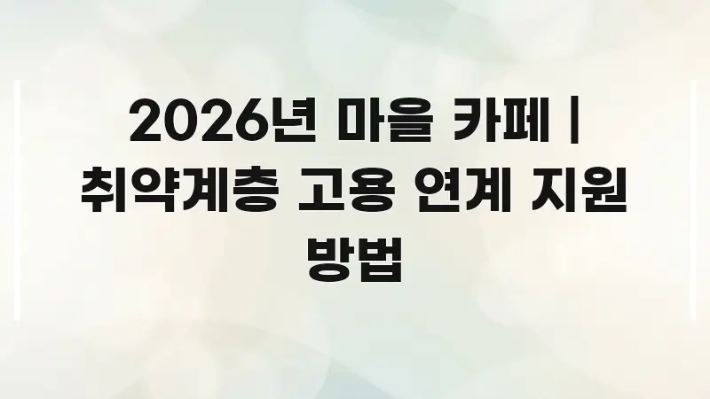 2026년 마을 카페 | 취약계층 고용 연계 지원 방법 한눈에 보기 좋게 요약한 미니멀 블로그 썸네일 - 활용 예시 이미지