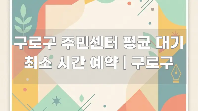 구로구 주민센터 평균 대기 최소 시간 예약 | 구로구 가독성 높게 정리한 글 소개 썸네일 이미지 - 글 흐름을 돕는 시각 자료