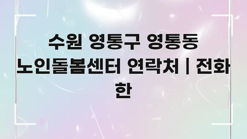 수원 영통구 영통동 노인돌봄센터 연락처 | 전화 한 꼼꼼하게 정리된 포스트 대표 비주얼 이미지 - 참고용 이미지