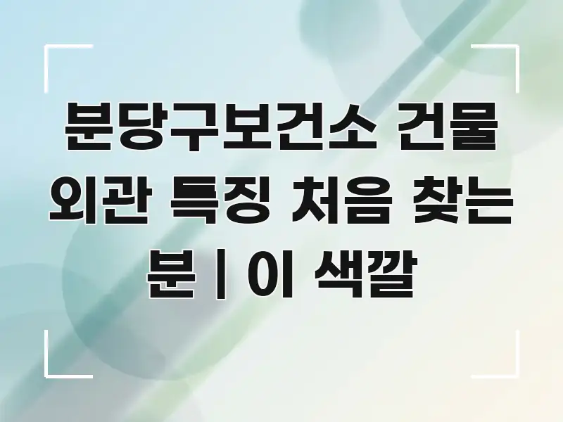 분당구보건소 건물 외관 특징 처음 찾는 분 | 이 색깔 깔끔하게 정리된 텍스트 포스터 이미지 - 내용 요약을 위한 이미지