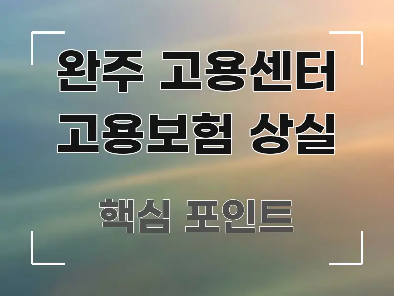 완주 고용센터 고용보험 상실 핵심 내용을 정리한 정보 정리 카드 이미지