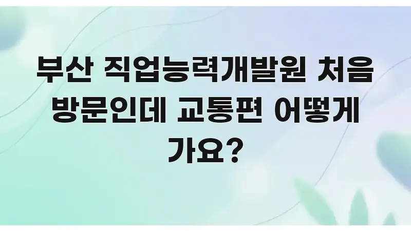 부산 직업능력개발원 처음 방문인데 교통편 어떻게 가요? 쉽게 따라할 수 있는 텍스트 포스터 이미지 - 가독성을 높이는 이미지