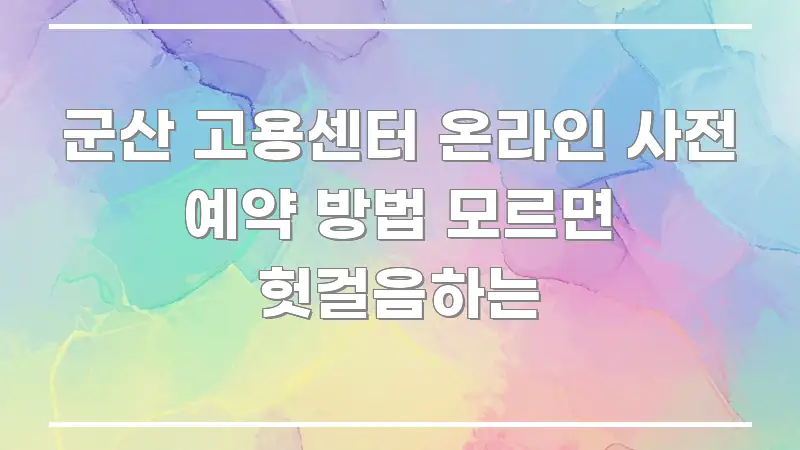 군산 고용센터 온라인 사전 예약 방법 모르면 헛걸음하는 주요 포인트를 요약한 텍스트 기반 블로그 이미지 - 참고용 이미지