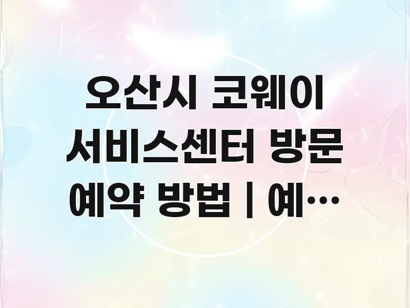 오산시 코웨이 서비스센터 방문 예약 방법 | 예약 없이 꼭 알아야 할 정보를 담은 읽기 좋은 정보 카드 - 가독성을 높이는 이미지