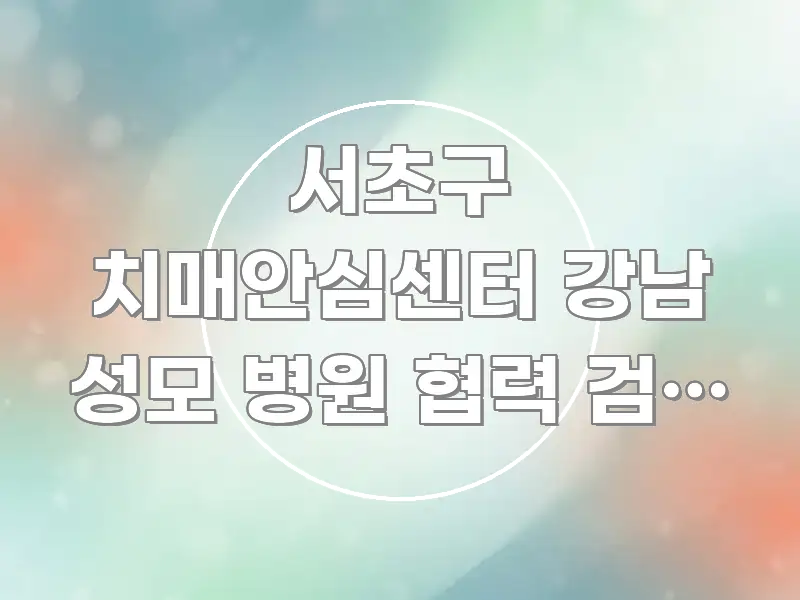 서초구 치매안심센터 강남 성모 병원 협력 검진 신청하는 흐름을 잡아주는 핵심 정리 썸네일 이미지 - 내용 요약을 위한 이미지