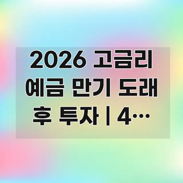 2026 고금리 예금 만기 도래 후 투자 | 4% 예금 효율적으로 구성된 가독성 높은 정보 이미지