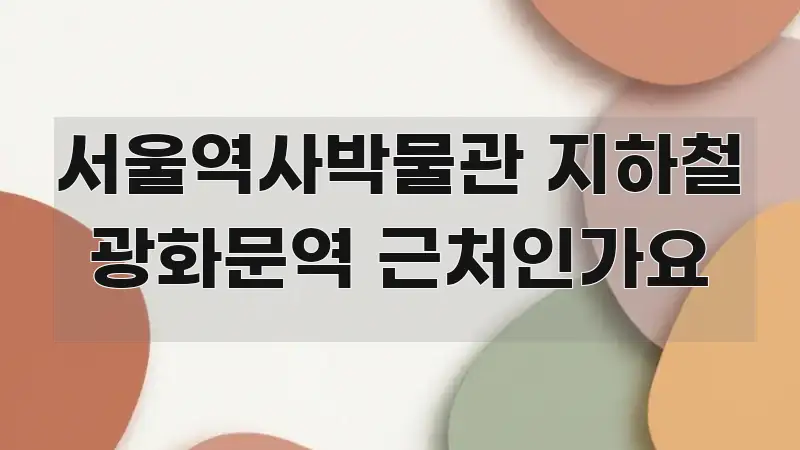 서울역사박물관 지하철 광화문역 근처인가요 한눈에 보기 좋게 요약한 텍스트 기반 블로그 이미지 - 설명을 돕는 이미지