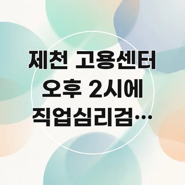 제천 고용센터 오후 2시에 직업심리검사 신청 방문 팁 꼭 알아야 할 정보를 담은 블로그 포스트 커버 이미지