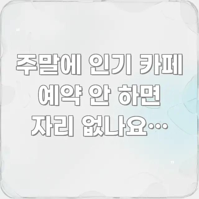 주말에 인기 카페 예약 안 하면 자리 없나요? 87% 효율적으로 구성된 텍스트 기반 블로그 이미지 - 참고용 이미지