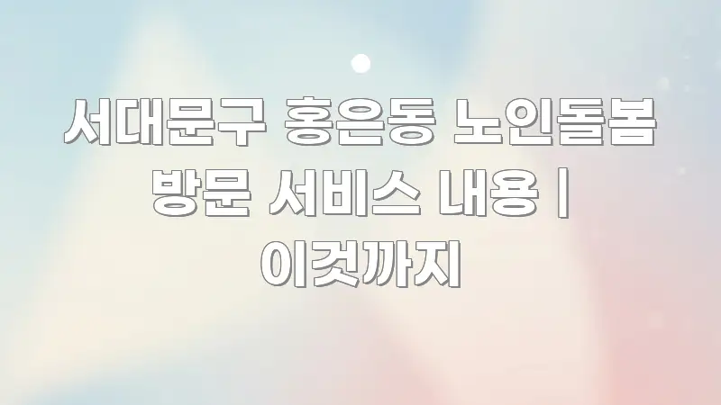 서대문구 홍은동 노인돌봄 방문 서비스 내용 | 이것까지 핵심 내용을 정리한 글 소개 썸네일 이미지
