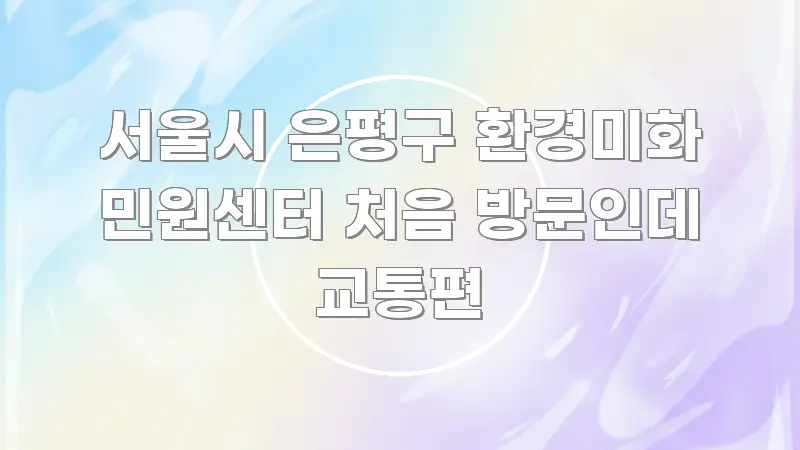 서울시 은평구 환경미화 민원센터 처음 방문인데 교통편 시선을 사로잡는 핵심 키워드 시각화 이미지 - 가독성을 높이는 이미지