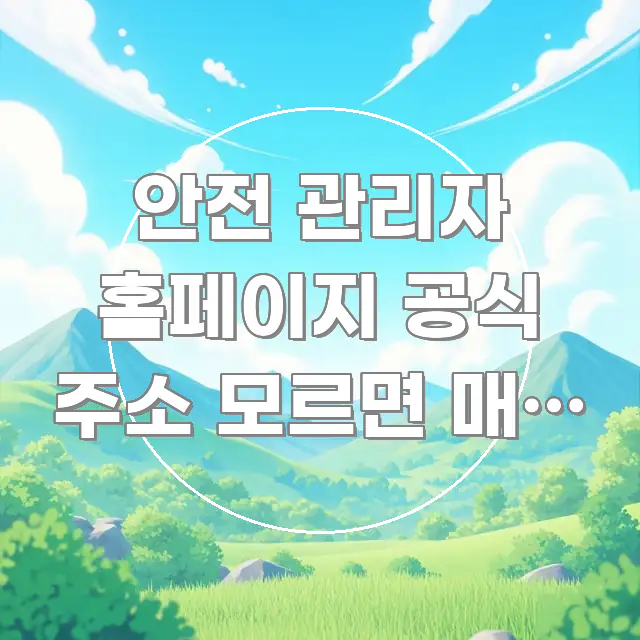 안전 관리자 홈페이지 공식 주소 모르면 매년 500만 꼭 알아야 할 정보를 담은 콘텐츠 요약 표지 이미지