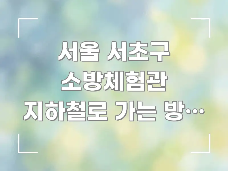 서울 서초구 소방체험관 지하철로 가는 방법 알고 싶어요 핵심 요점 중심의 심플 타이포그래피 표지 - 본문 내용과 연관된 이미지