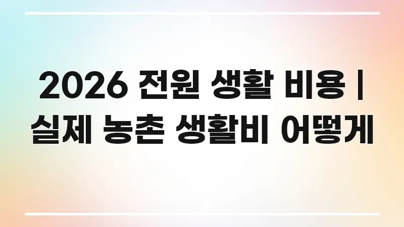 2026 전원 생활 비용 | 실제 농촌 생활비 어떻게 검증된 정보로 구성된 텍스트 포스터 이미지 - 가독성을 높이는 이미지