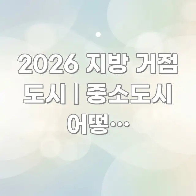 2026 지방 거점 도시 | 중소도시 어떻게 성장하는지 검증된 정보로 구성된 핵심 요약 디자인 카드 - 설명을 돕는 이미지