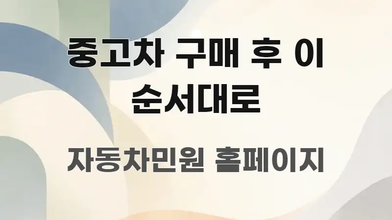 중고차 구매 후 이 순서대로 바로 활용 가능한 카드뉴스 스타일 이미지 - 내용 요약을 위한 이미지