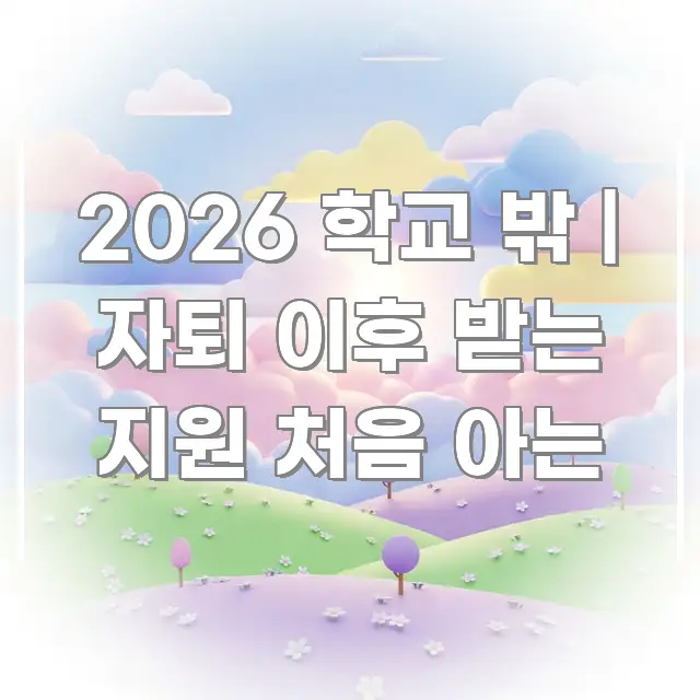 2026 학교 밖 | 자퇴 이후 받는 지원 처음 아는 실용적으로 정리한 정보 요약 인포그래픽 이미지 - 가독성을 높이는 이미지
