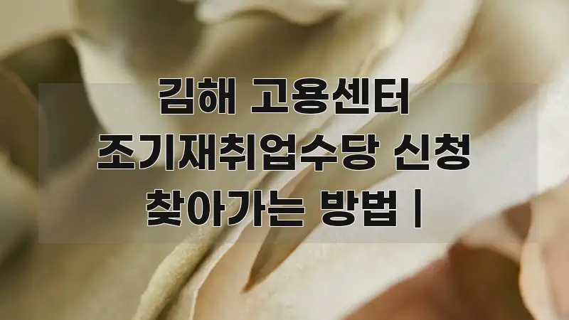 김해 고용센터 조기재취업수당 신청 찾아가는 방법 | 구조적으로 정리된 블로그 대표 이미지 - 글 흐름을 돕는 시각 자료