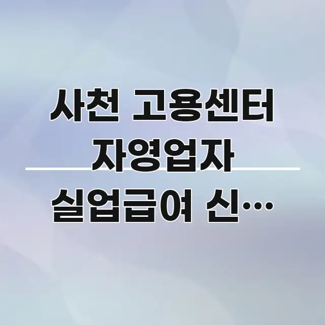 사천 고용센터 자영업자 실업급여 신청 방문 전 준비물이 알기 쉽게 정리한 텍스트 기반 블로그 이미지