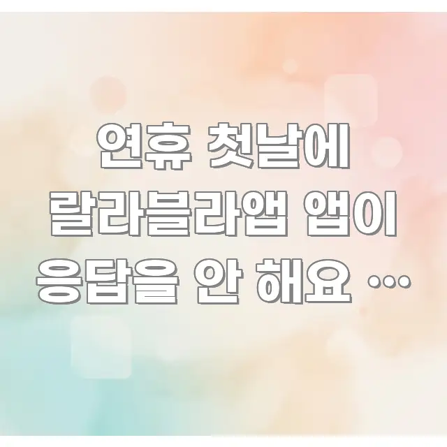 연휴 첫날에 랄라블라앱 앱이 응답을 안 해요 | 출발 요점만 뽑아낸 정보 카드 디자인 이미지 - 글 흐름을 돕는 시각 자료
