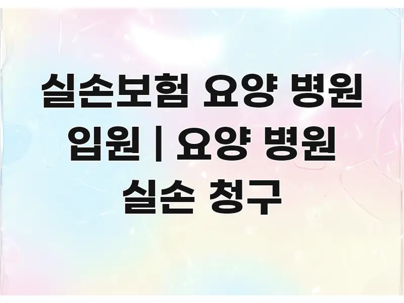 실손보험 요양 병원 입원 | 요양 병원 실손 청구 쉽게 따라할 수 있는 정보 요약 포스터
