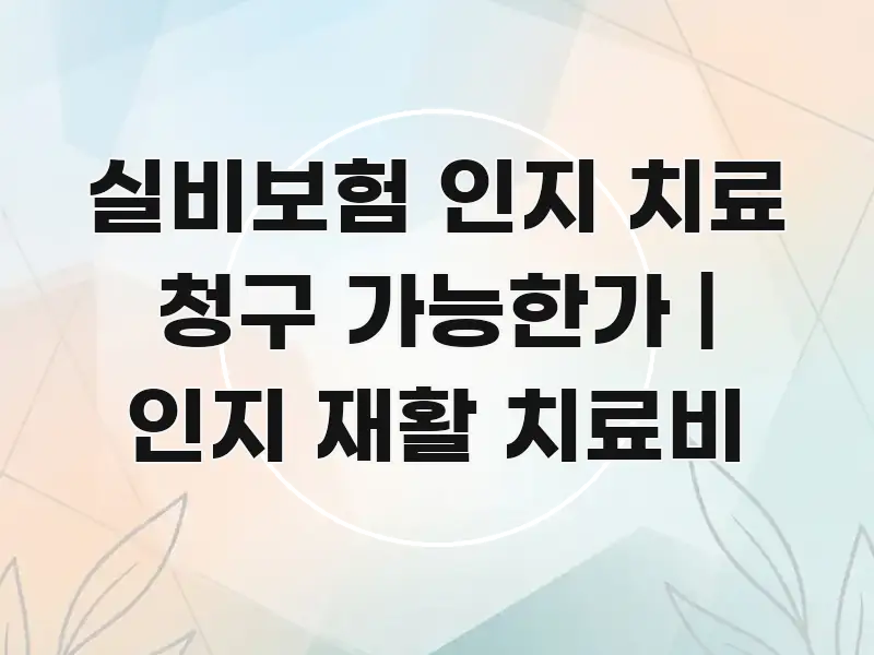 실비보험 인지 치료 청구 가능한가 | 인지 재활 치료비 핵심 개념을 담은 정보 전달형 표지 이미지