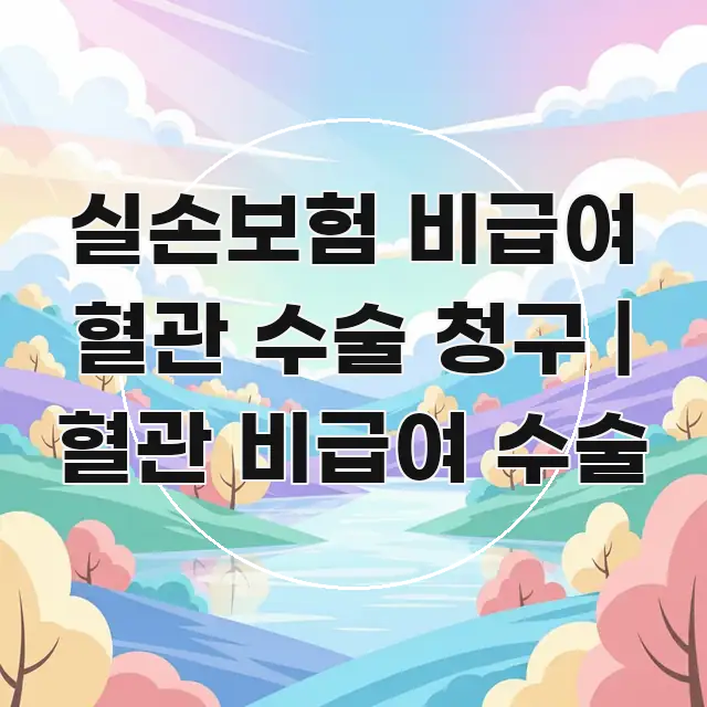 실손보험 비급여 혈관 수술 청구 | 혈관 비급여 수술 핵심 정보 중심의 블로그 헤더 이미지