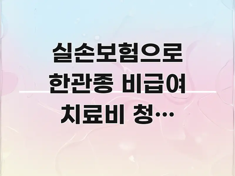 실손보험으로 한관종 비급여 치료비 청구 가능할까? 잘못 효율적으로 구성된 정보 정리 카드 이미지 - 참고용 이미지