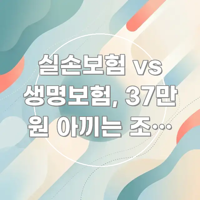 실손보험 vs 생명보험, 37만 원 아끼는 조건 — 깔끔하게 정리된 텍스트 기반 블로그 이미지 - 본문 내용과 연관된 이미지