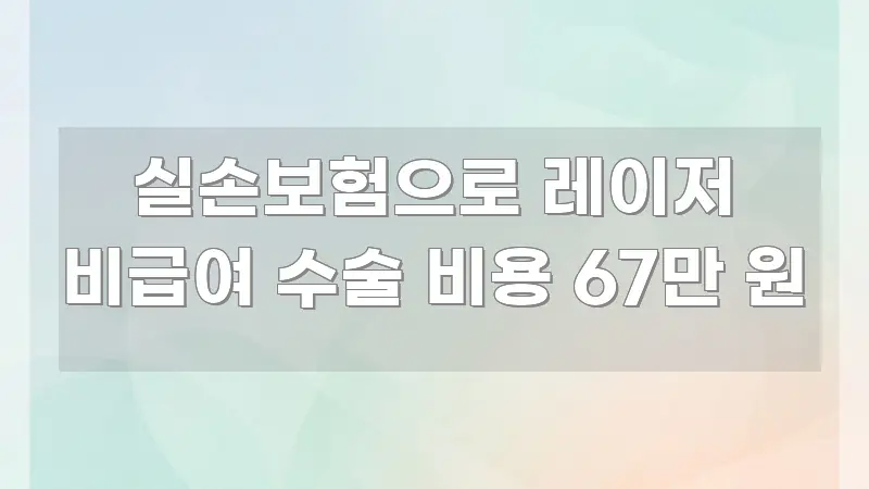 실손보험으로 레이저 비급여 수술 비용 67만 원 신뢰할 수 있는 정보를 담은 텍스트 중심 디자인 표지 - 본문 내용과 연관된 이미지