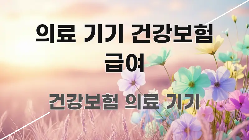 의료 기기 건강보험 급여 알기 쉽게 정리한 핵심 정리 썸네일 이미지 - 설명을 돕는 이미지