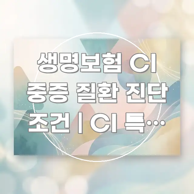 생명보험 CI 중증 질환 진단 조건 | CI 특약 지급 한눈에 보기 좋게 요약한 텍스트형 카드뉴스 표지 이미지