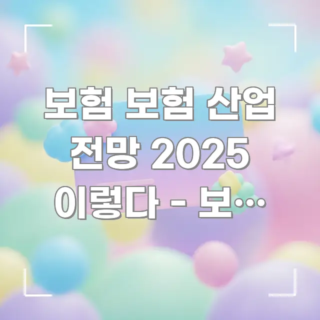 보험 보험 산업 전망 2025 이렇다 - 보험 산업 실용적으로 정리한 정보 요약 포스터